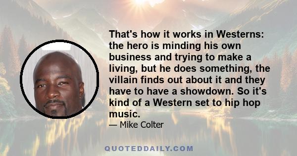 That's how it works in Westerns: the hero is minding his own business and trying to make a living, but he does something, the villain finds out about it and they have to have a showdown. So it's kind of a Western set to 