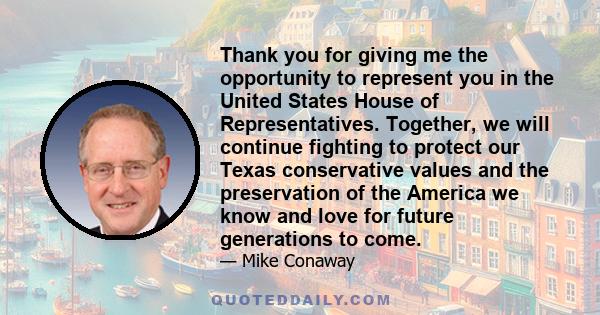 Thank you for giving me the opportunity to represent you in the United States House of Representatives. Together, we will continue fighting to protect our Texas conservative values and the preservation of the America we 