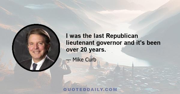 I was the last Republican lieutenant governor and it's been over 20 years.