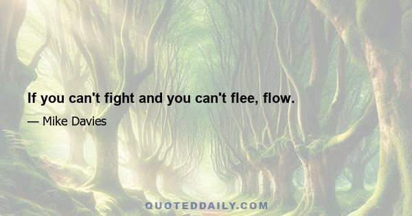 If you can't fight and you can't flee, flow.