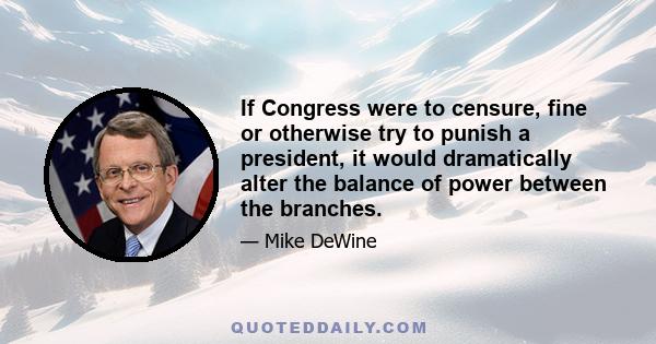 If Congress were to censure, fine or otherwise try to punish a president, it would dramatically alter the balance of power between the branches.