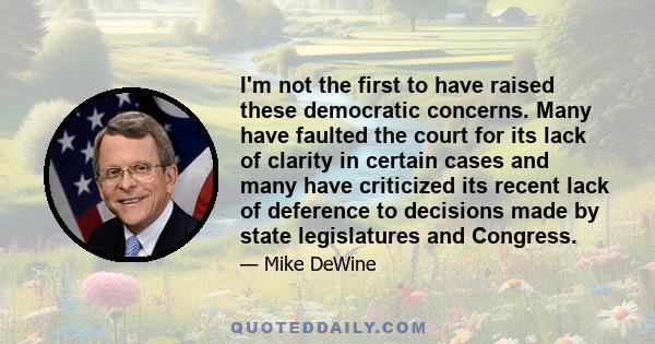 I'm not the first to have raised these democratic concerns. Many have faulted the court for its lack of clarity in certain cases and many have criticized its recent lack of deference to decisions made by state