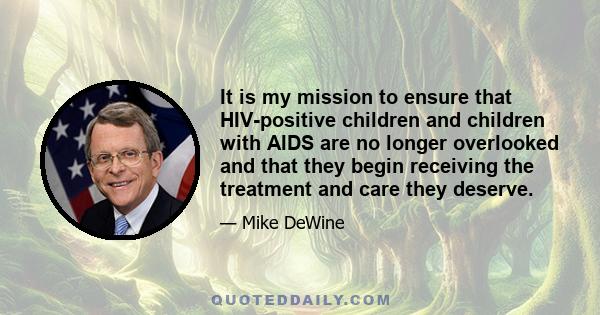 It is my mission to ensure that HIV-positive children and children with AIDS are no longer overlooked and that they begin receiving the treatment and care they deserve.