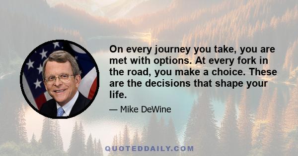 On every journey you take, you are met with options. At every fork in the road, you make a choice. These are the decisions that shape your life.