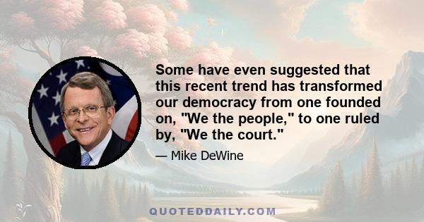 Some have even suggested that this recent trend has transformed our democracy from one founded on, We the people, to one ruled by, We the court.