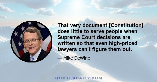 That very document [Constitution] does little to serve people when Supreme Court decisions are written so that even high-priced lawyers can't figure them out.