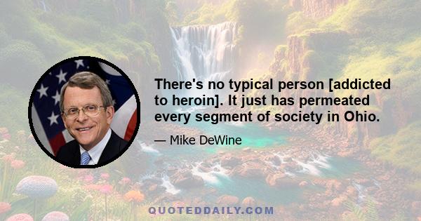 There's no typical person [addicted to heroin]. It just has permeated every segment of society in Ohio.