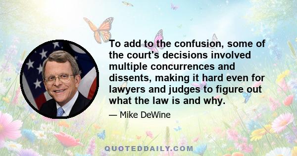 To add to the confusion, some of the court's decisions involved multiple concurrences and dissents, making it hard even for lawyers and judges to figure out what the law is and why.