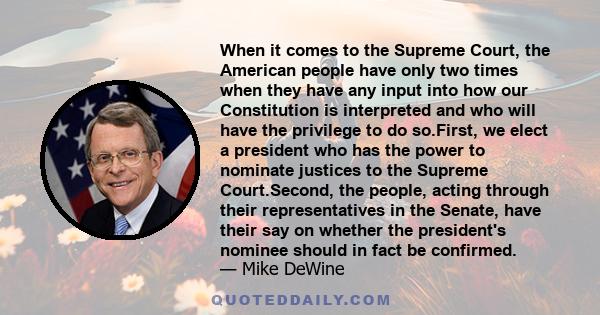 When it comes to the Supreme Court, the American people have only two times when they have any input into how our Constitution is interpreted and who will have the privilege to do so.First, we elect a president who has