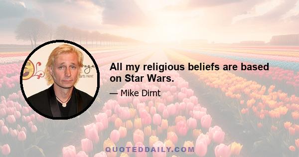 All my religious beliefs are based on Star Wars.