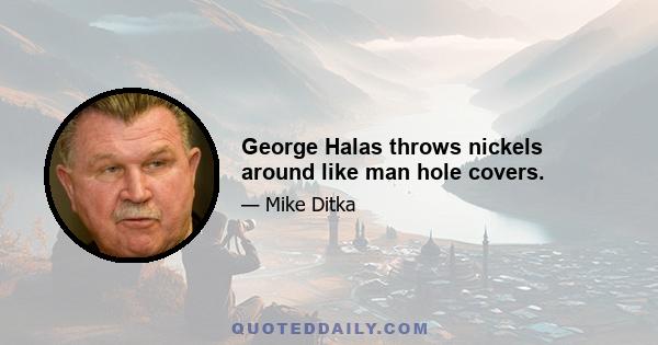 George Halas throws nickels around like man hole covers.