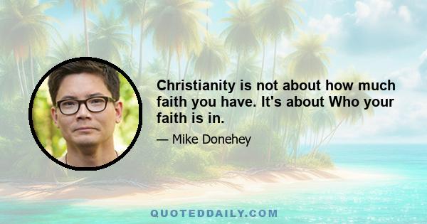 Christianity is not about how much faith you have. It's about Who your faith is in.