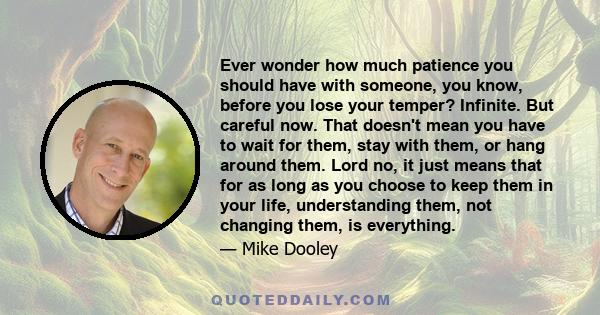 Ever wonder how much patience you should have with someone, you know, before you lose your temper? Infinite. But careful now. That doesn't mean you have to wait for them, stay with them, or hang around them. Lord no, it 