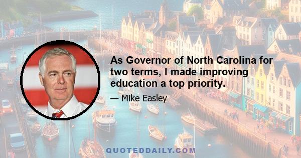 As Governor of North Carolina for two terms, I made improving education a top priority.