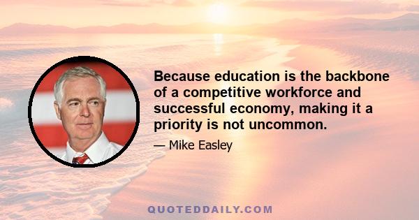 Because education is the backbone of a competitive workforce and successful economy, making it a priority is not uncommon.