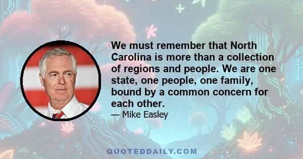 We must remember that North Carolina is more than a collection of regions and people. We are one state, one people, one family, bound by a common concern for each other.