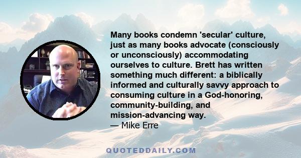 Many books condemn 'secular' culture, just as many books advocate (consciously or unconsciously) accommodating ourselves to culture. Brett has written something much different: a biblically informed and culturally savvy 