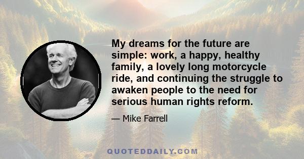 My dreams for the future are simple: work, a happy, healthy family, a lovely long motorcycle ride, and continuing the struggle to awaken people to the need for serious human rights reform.