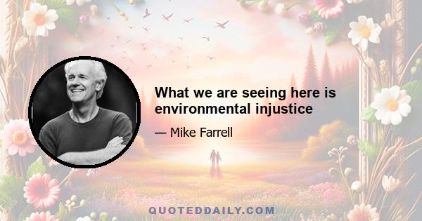 What we are seeing here is environmental injustice