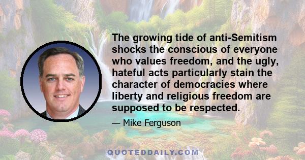 The growing tide of anti-Semitism shocks the conscious of everyone who values freedom, and the ugly, hateful acts particularly stain the character of democracies where liberty and religious freedom are supposed to be