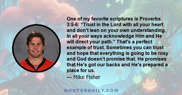 One of my favorite scriptures is Proverbs 3:5-6: “Trust in the Lord with all your heart and don't lean on your own understanding. In all your ways acknowledge Him and He will direct your path.” That's a perfect example