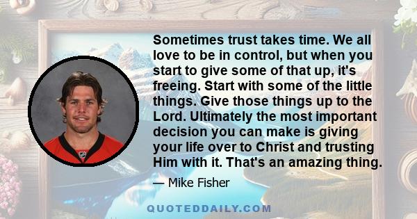 Sometimes trust takes time. We all love to be in control, but when you start to give some of that up, it's freeing. Start with some of the little things. Give those things up to the Lord. Ultimately the most important