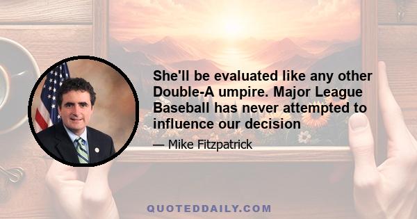 She'll be evaluated like any other Double-A umpire. Major League Baseball has never attempted to influence our decision