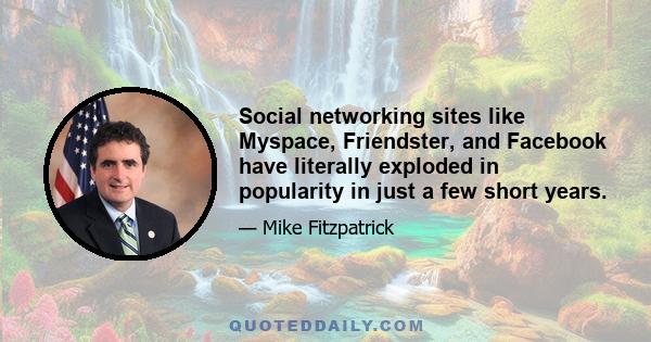 Social networking sites like Myspace, Friendster, and Facebook have literally exploded in popularity in just a few short years.