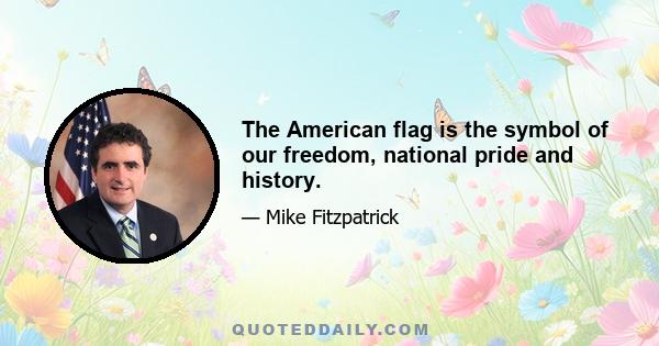 The American flag is the symbol of our freedom, national pride and history.