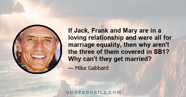 If Jack, Frank and Mary are in a loving relationship and were all for marriage equality, then why aren't the three of them covered in SB1? Why can't they get married?