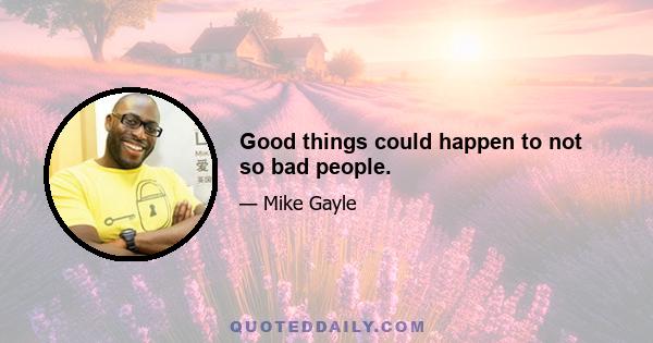 Good things could happen to not so bad people.