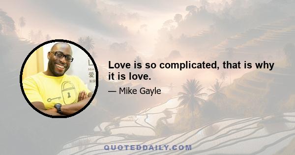 Love is so complicated, that is why it is love.