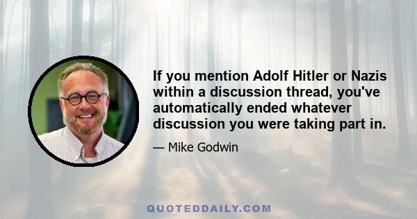 If you mention Adolf Hitler or Nazis within a discussion thread, you've automatically ended whatever discussion you were taking part in.