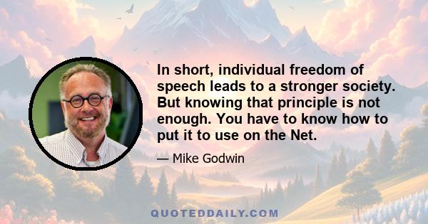 In short, individual freedom of speech leads to a stronger society. But knowing that principle is not enough. You have to know how to put it to use on the Net.