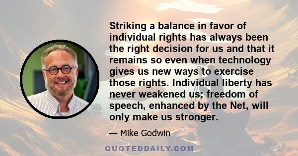 Striking a balance in favor of individual rights has always been the right decision for us and that it remains so even when technology gives us new ways to exercise those rights. Individual liberty has never weakened