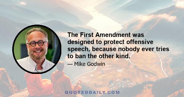 The First Amendment was designed to protect offensive speech, because nobody ever tries to ban the other kind.