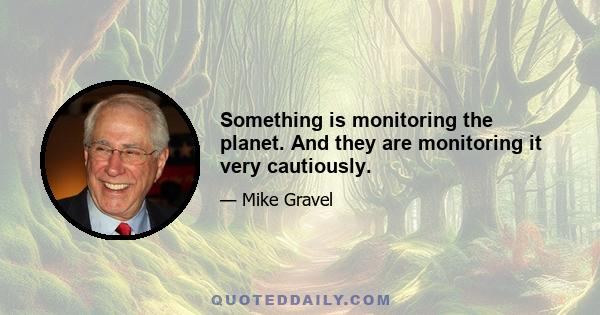 Something is monitoring the planet. And they are monitoring it very cautiously.