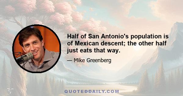 Half of San Antonio's population is of Mexican descent; the other half just eats that way.