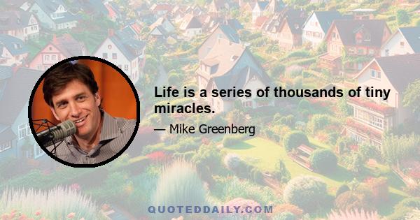 Life is a series of thousands of tiny miracles.