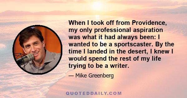 When I took off from Providence, my only professional aspiration was what it had always been: I wanted to be a sportscaster. By the time I landed in the desert, I knew I would spend the rest of my life trying to be a