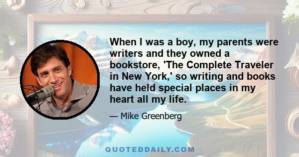 When I was a boy, my parents were writers and they owned a bookstore, 'The Complete Traveler in New York,' so writing and books have held special places in my heart all my life.