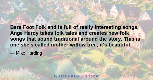 Bare Foot Folk and is full of really interesting songs, Ange Hardy takes folk tales and creates new folk songs that sound traditional around the story. This is one she's called mother willow tree, it's beautiful