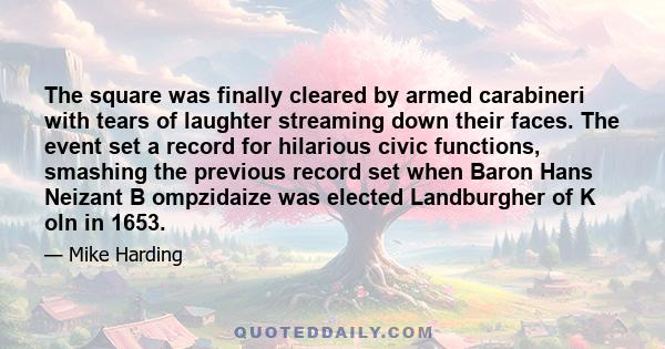 The square was finally cleared by armed carabineri with tears of laughter streaming down their faces. The event set a record for hilarious civic functions, smashing the previous record set when Baron Hans Neizant B