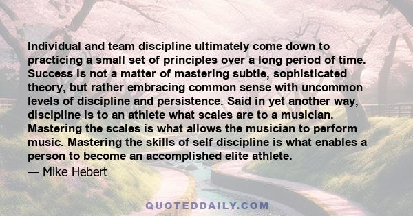 Individual and team discipline ultimately come down to practicing a small set of principles over a long period of time. Success is not a matter of mastering subtle, sophisticated theory, but rather embracing common