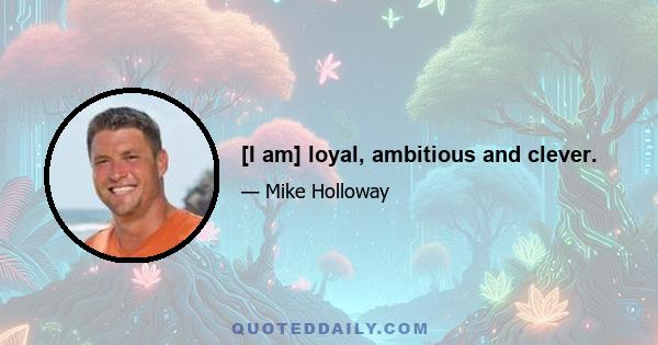 [I am] loyal, ambitious and clever.