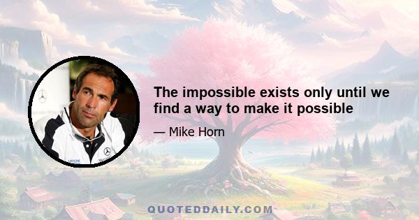 The impossible exists only until we find a way to make it possible