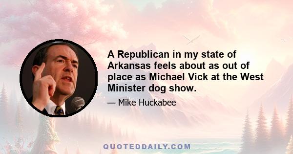 A Republican in my state of Arkansas feels about as out of place as Michael Vick at the West Minister dog show.