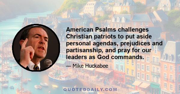 American Psalms challenges Christian patriots to put aside personal agendas, prejudices and partisanship, and pray for our leaders as God commands.