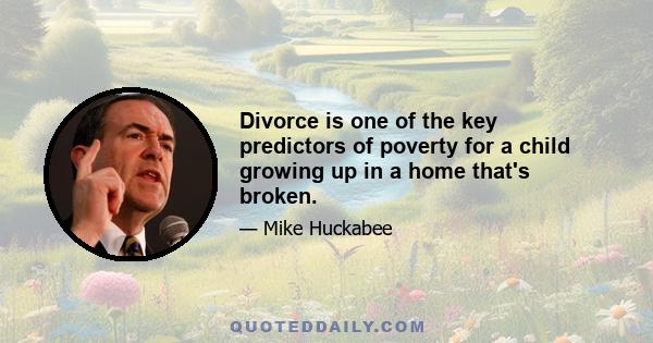 Divorce is one of the key predictors of poverty for a child growing up in a home that's broken.