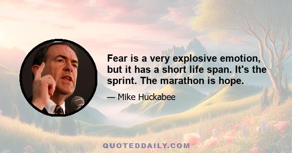 Fear is a very explosive emotion, but it has a short life span. It's the sprint. The marathon is hope.